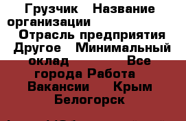 Грузчик › Название организации ­ Fusion Service › Отрасль предприятия ­ Другое › Минимальный оклад ­ 20 000 - Все города Работа » Вакансии   . Крым,Белогорск